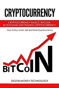 Cryptocurrency: Cryptocurrency Basics, Bitcoin, Blockchain and Trading Cryptocurrency - How to Buy, Invest, Sell and Store Cryptocurre (Paperback)