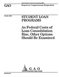 Student Loan Programs: As Federal Costs of Loan Consolidation Rise, Other Options Should Be Examined (Paperback)