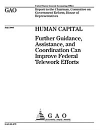 Human Capital: Further Guidance, Assistance, and Coordination Can Improve Federal Telework Efforts (Paperback)