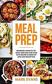 Meal Prep: Beginners Guide to 70+ Quick and Easy Low Carb Keto Recipes to Burn Fat and Lose Weight Fast (Paperback)