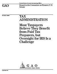 Tax Administration: Most Taxpayers Believe They Benefit from Paid Tax Preparers, But Oversight for IRS Is a Challenge (Paperback)