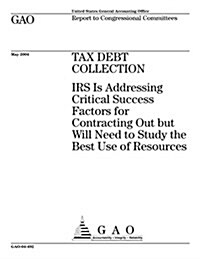 Tax Debt Collection: IRS Is Addressing Critical Success Factors for Contracting Out But Will Need to Study the Best Use of Resources (Paperback)