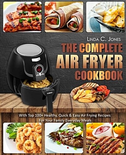 Air Fryer Cookbook: The Complete Air Fryer Cookbook with Top 100+ Healthy Quick & Easy Air Frying Recipes for Your Family Everyday Meals (Paperback)