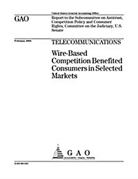Telecommunications: Wire-Based Competition Benefited Consumers in Selected Markets (Paperback)