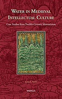 Water in Medieval Intellectual Culture: Case Studies from Twelfth-Century Monasticism (Hardcover)