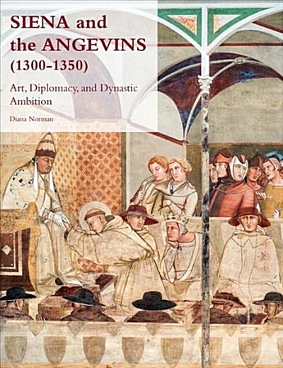 Siena and the Angevins, 1300-1350: Art, Diplomacy, and Dynastic Ambition (Hardcover)