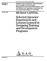 Human Capital: Selected Agencies Experiences and Lessons Learned in Designing Training and Development Programs (Paperback)
