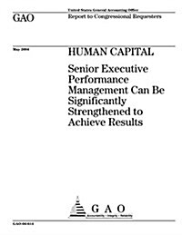Human Capital: Senior Executive Performance Management Can Be Significantly Strengthened to Achieve Results (Paperback)