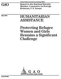 Humanitarian Assistance: Protecting Refugee Women and Girls Remains a Significant Challenge (Paperback)