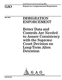 Immigration Enforcement: Better Data and Controls Are Needed to Assure Consistency with the Supreme Court Decision on Long-Term Alien Detention (Paperback)
