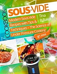 Sous Vide Cookbook: Modern Sous Vide Recipes with Tips and Techniques - The Science of Under Pressure Cooking (Paperback)