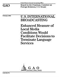 U.S. International Broadcasting: Enhanced Measure of Local Media Conditions Would Facililate Decisions to Terminate Language Services (Paperback)
