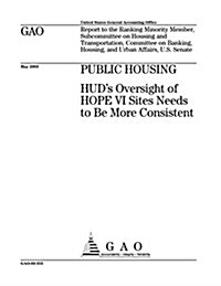 Public Housing: HUDs Oversight of Hope VI Sites Needs to Be More Consistent (Paperback)