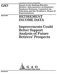 Retirement Income Data: Improvements Could Better Support Analysis of Future Retirees Prospects (Paperback)