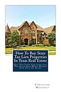 How to Buy State Tax Lien Properties in Texas Real Estate: Get Tax Lien Certificates, Tax Lien and Deed Homes for Sale in Texas (Paperback)