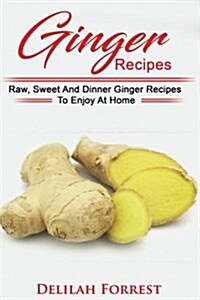 Ginger Recipes: Reverse Disease, Rejuvenate Your Body, Delicious Ginger Recipes, Heal Your Body, Successfully Detox Your Body Using Gi (Paperback)
