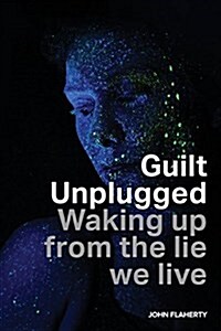 Guilt Unplugged: Waking Up from the Lie We Live (Paperback)
