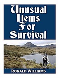 Unusual Items for Survival: The Top Unusual Everyday Items That You Cant Afford to Overlook for Survival or Disaster Preparedness (Paperback)