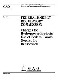 Federal Energy Regulatory Commission: Charges for Hydropower Projects Use of Federal Lands Need to Be Reassessed (Paperback)