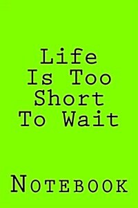 Life Is Too Short to Wait: Notebook (Paperback)