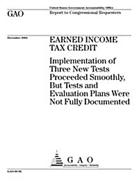 Gao-05-92, Earned Income Tax Credit: Implementation of Three New Tests Proceeded Smoothly, But Tests and Evaluation Plans Were Not Fully Documented (Paperback)