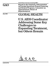 Global Health: U.S. AIDS Coordinator Addressing Some Key Challenges to Expanding Treatment But Others Remain (Paperback)