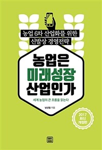 농업은 미래성장산업인가 :농업 6차 산업화를 위한 신발상 경영전략 