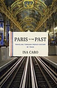 Paris to the Past: Traveling Through French History by Train (Hardcover, Deckle Edge)