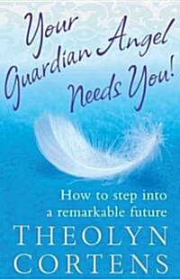 Your Guardian Angel Needs You : How to Step into a Remarkable Future (Paperback)