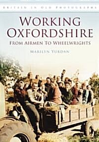Working Oxfordshire: From Airmen to Wheelwrights : Britain in Old Photographs (Paperback)