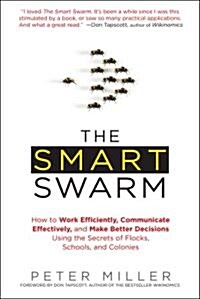 The Smart Swarm: How to Work Efficiently, Communicate Effectively, and Make Better Decisions Usin G the Secrets of Flocks, Schools, and (Paperback)