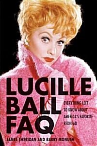 Lucille Ball FAQ: Everything Left to Know about Americas Favorite Redhead (Paperback)