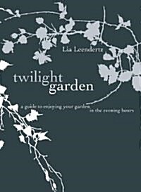The Twilight Garden : A Guide to Enjoying Your Garden in the Evening Hours (Hardcover)