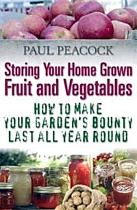 Storing Your Home Grown Fruit and Vegetables : How to Make Your Gardens Bounty Last All Year Round (Paperback)