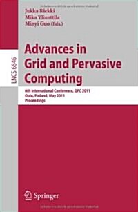 Advances in Grid and Pervasive Computing: 6th International Conference, GPC 2011, Oulu, Finland, May 11-13, 2011, Proceedings (Paperback)