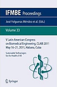 V Latin American Congress on Biomedical Engineering Claib 2011 May 16-21, 2011, Habana, Cuba: Sustainable Technologies for the Health of All (Paperback, 2013)