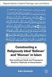 Constructing a Religiously Ideal ,Believer, and ,Woman, in Islam : Neo-traditional Salafi and Progressive Muslims Methods of Interpretation (Hardcover)