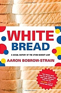 White Bread: A Social History of the Store-Bought Loaf (Hardcover)