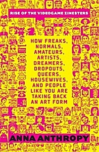 Rise of the Videogame Zinesters: How Freaks, Normals, Amateurs, Artists, Dreamers, Dropouts, Queers, Housewives, and People Like You Are Taking Back a (Paperback)