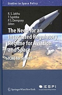 The Need for an Integrated Regulatory Regime for Aviation and Space: ICAO for Space? (Hardcover)