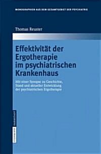 Effektivit? Der Ergotherapie Im Psychiatrischen Krankenhaus: Mit Einer Synopse Zu Geschichte, Stand Und Aktueller Entwicklung Der Psychiatrischen Erg (Hardcover, 2006)