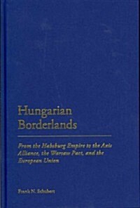 Hungarian Borderlands: From the Habsburg Empire to the Axis Alliance, the Warsaw Pact and the European Union (Hardcover)