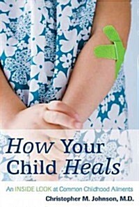 How Your Child Heals: An Inside Look at Common Childhood Ailments (Paperback)