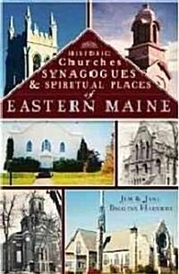 Historic Churches, Synagogues & Spiritual Places of Eastern Maine (Paperback)