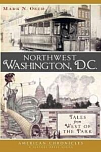 Northwest Washington, D.C.:: Tales from West of the Park (Paperback)