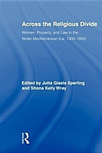 Across the Religious Divide : Women, Property, and Law in the Wider Mediterranean (ca. 1300-1800) (Paperback)