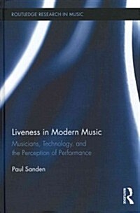 Liveness in Modern Music : Musicians, Technology, and the Perception of Performance (Hardcover)