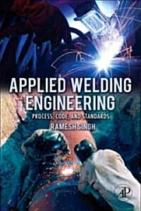 Applied Welding Engineering : Processes, Codes, and Standards (Hardcover)