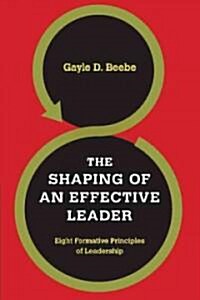 The Shaping of an Effective Leader: Eight Formative Principles of Leadership (Paperback)