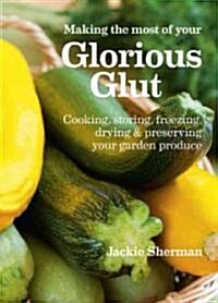 Making the Most of Your Glorious Glut : Cooking, Storing, Freezing, Drying and Preserving Your Garden Produce (Paperback)